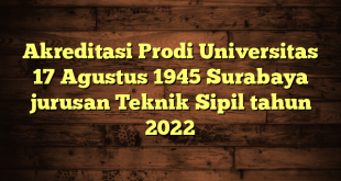 Akreditasi Prodi Universitas 17 Agustus 1945 Surabaya jurusan Teknik Sipil tahun 2022