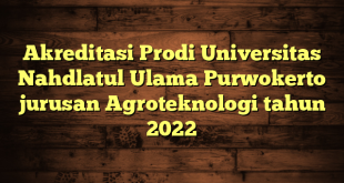 Akreditasi Prodi Universitas Nahdlatul Ulama Purwokerto jurusan Agroteknologi tahun 2022